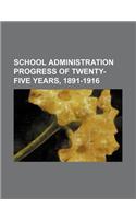 School Administration Progress of Twenty-Five Years, 1891-1916