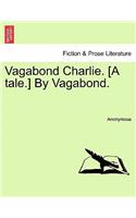 Vagabond Charlie. [A Tale.] by Vagabond.