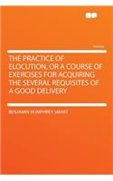 The Practice of Elocution, or a Course of Exercises for Acquiring the Several Requisites of a Good Delivery