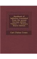 Handbook of Ballistics; Translated from the Second German Edition Volume 1 - Primary Source Edition