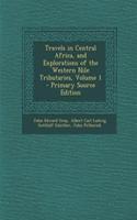 Travels in Central Africa, and Explorations of the Western Nile Tributaries, Volume 1 - Primary Source Edition