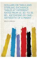 Dollars or Taels and Sterling Exchange Tables at Different Rates from 1s. 3D. to 3s. 8d., Ascending by One-Sixteenth of a Penny