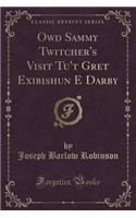 Owd Sammy Twitcher's Visit Tu't Gret Exibishun E Darby (Classic Reprint)