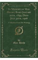 In Memory of Max Hecht, Born January 20th, 1844, Died July 30th, 1908: A Selection from His Writings (Classic Reprint)