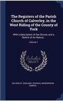 The Registers of the Parish Church of Calverley, in the West Riding of the County of York: With a Description of the Church, and a Sketch of its History ..; Volume 1