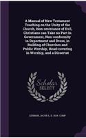 Manual of New Testament Teaching on the Unity of the Church, Non-resistance of Evil, Christians can Take no Part in Government, Non-conformity in Deportment and Dress, in Building of Churches and Public Worship, Head-covering in Worship, and a Diss