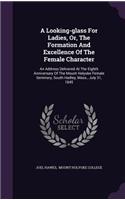 Looking-glass For Ladies, Or, The Formation And Excellence Of The Female Character: An Address Delivered At The Eighth Anniversary Of The Mount Holyoke Female Seminary, South Hadley, Mass., July 31, 1845