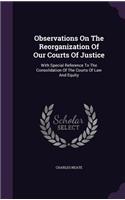 Observations On The Reorganization Of Our Courts Of Justice: With Special Reference To The Consolidation Of The Courts Of Law And Equity