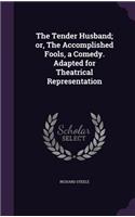 The Tender Husband; or, The Accomplished Fools, a Comedy. Adapted for Theatrical Representation