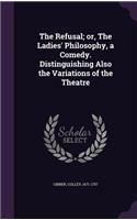 The Refusal; or, The Ladies' Philosophy, a Comedy. Distinguishing Also the Variations of the Theatre