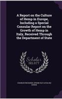 Report on the Culture of Hemp in Europe, Including a Special Consular Report on the Growth of Hemp in Italy, Received Through the Department of State