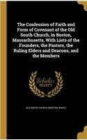 The Confession of Faith and Form of Covenant of the Old South Church, in Boston, Massachusetts, with Lists of the Founders, the Pastors, the Ruling Elders and Deacons, and the Members