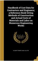 Handbook of Cost Data for Contractors and Engineers; a Reference Book Giving Methods of Construction and Actual Costs of Materials and Labor on Numerous Engineering Works