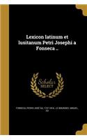 Lexicon latinum et lusitanum Petri Josephi a Fonseca ..