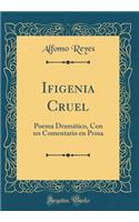 Ifigenia Cruel: Poema Dramático, Con Un Comentario En Prosa (Classic Reprint)