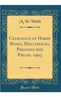 Catalogue of Hardy Roses, Hollyhocks, Paeonies and Phlox, 1903 (Classic Reprint)
