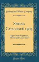 Spring Catalogue 1904: High Grade Vegetable, Flower and Grass Seed (Classic Reprint)