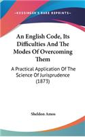 An English Code, Its Difficulties And The Modes Of Overcoming Them: A Practical Application Of The Science Of Jurisprudence (1873)(English)