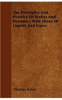 The Principles And Practice Of Statics And Dynamics With Those Of Liquids And Gases