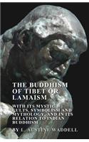 Buddhism of Tibet or Lamaism - With Its Mystic Cults, Symbolism and Mythology, and in Its Relation to Indian Buddhism