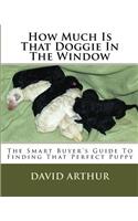 How Much Is That Doggie In The Window: The Smart Buyer's Guide To Finding That Perfect Puppy(English)