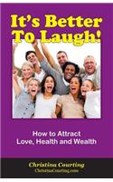 It's Better to Laugh!: How to Use Happiness to Attract Love, Health and Wealth