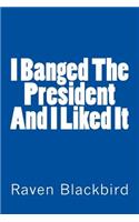 I Banged the President and I Liked It