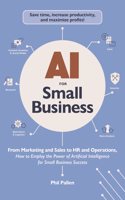 Ai for Small Business: From Marketing and Sales to Hr and Operations, How to Employ the Power of Artificial Intelligence for Small Business Success