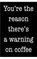 You're the reason there's a warning on coffee: Blank Lined Journal