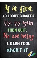 If at First You Don't Succeed, Try, Try Again. Then Quit. No Use Being a Damn Fool about It.: 6x 9 Lined Notebook Inspirational Quotes, Journal & Diary 100 Pages