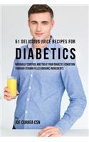 51 Delicious Juice Recipes for Diabetics: Naturally Control and Treat Your Diabetes Condition through Vitamin Filled Organic Ingredients