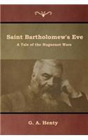 Saint Bartholomew's Eve: A Tale of the Huguenot Wars