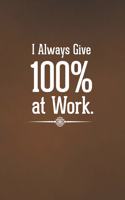 I Always Give 100% at Work: Blank Lined Notebook with Funny Saying for Coworker - A Great Employee Appreciation Gift Idea(16 Funny Office Journals)