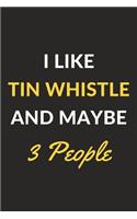 I Like Tin Whistle And Maybe 3 People: Tin Whistle Journal Notebook to Write Down Things, Take Notes, Record Plans or Keep Track of Habits (6" x 9" - 120 Pages)