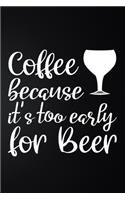 It's Too Early Because Coffee For Beer