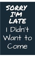 Sorry I'M Late I Didn't Want to Come In Funny Joke A beautiful Work Notebook