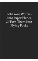 Fold Your Worries into Paper Planes & Turn Them into Flying Fucks: Blank Funny Lined Journal - Black Sarcastic Notebook