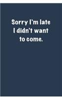 Sorry I'm late I didnt want to come.: 6x9 Journal
