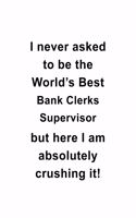 I Never Asked To Be The World's Best Bank Clerks Supervisor But Here I Am Absolutely Crushing It: Creative Bank Clerks Supervisor Notebook, Bank Assistants Supervisor Journal Gift, Diary, Doodle Gift or Notebook - 6 x 9 Compact Size