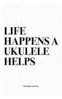 Life Happens A Ukulele Helps
