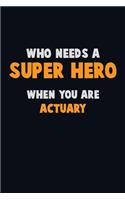 Who Need A SUPER HERO, When You Are Actuary: 6X9 Career Pride 120 pages Writing Notebooks