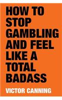 How to Stop Gambling and Feel Like a Total Badass