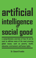 Artificial Intelligence for Social Good: A comprehensive overview of how AI can be used to address some of the most pressing global issues, such as poverty, health, education, environment, 