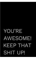 You're Awesome! Keep That Shit Up!