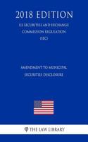 Amendment to Municipal Securities Disclosure (Us Securities and Exchange Commission Regulation) (Sec) (2018 Edition)
