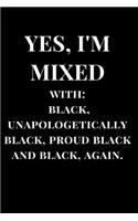Yes, I'm Mixed with: Black, Unapologetically Black, Proud Black and Black, Again.: Lined Notebook Journal(1 Lined Journals)