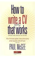 How To Write a CV That Really Works: A Concise, Clear and Comprehensive Guide to Writing an Effective CV