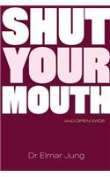 Shut Your Mouth and Open Wide