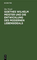 Goethes Wilhelm Meister Und Die Entwicklung Des Modernen Lebensideals