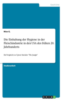 Einhaltung der Hygiene in der Fleischindustrie in den USA des frühen 20. Jahrhunderts: Ein Vergleich zu Upton Sinclairs "The Jungle"